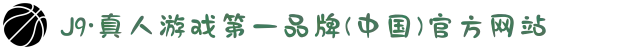 J9·真人游戏第一品牌(中国)官方网站